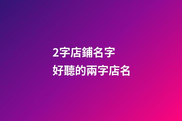 2字店鋪名字 好聽的兩字店名-第1張-店鋪起名-玄機派